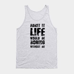 Admit It Life Would Be Boring Without Me Tank Top